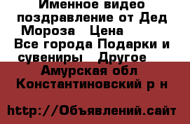 Именное видео-поздравление от Дед Мороза › Цена ­ 250 - Все города Подарки и сувениры » Другое   . Амурская обл.,Константиновский р-н